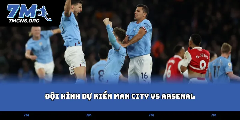 Đội hình dự kiến Man City vs Arsenal