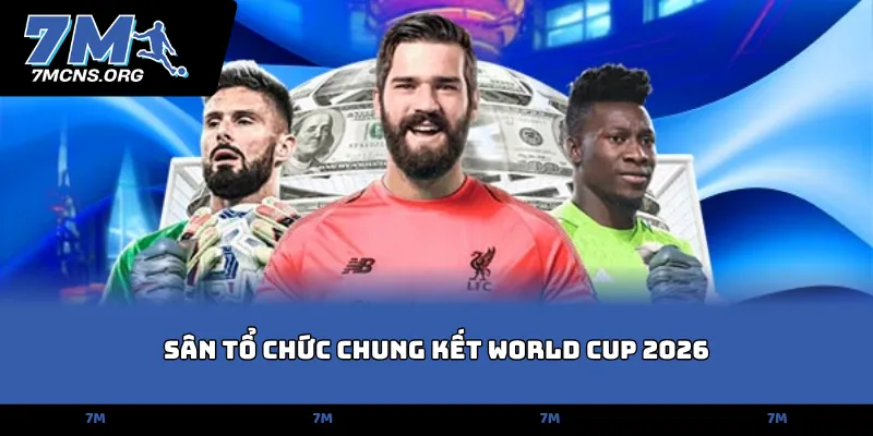 Sân tổ chức chung kết World Cup 2026